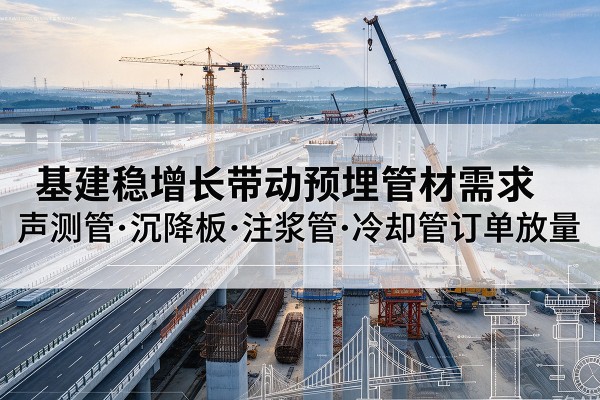 犍为基建稳增长带动预埋监测管材需求,声测管、沉降板、注浆管订单持续放量