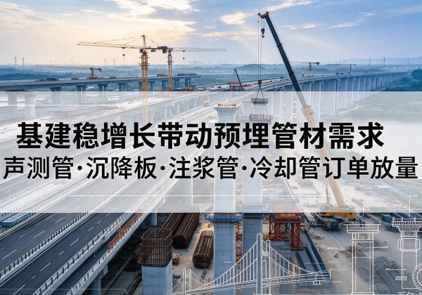 犍为基建稳增长带动预埋监测管材需求，声测管、沉降板、注浆管订单持续放量