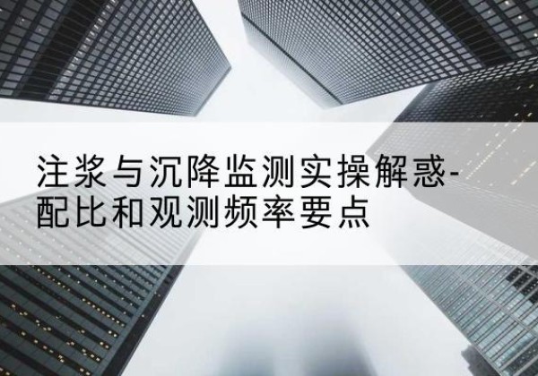 犍为水泥浆配比不当会不会造成注浆管堵管？-注浆与沉降监测实操解惑-配比和观测频率要点